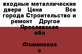  входные металлические двери › Цена ­ 5 360 - Все города Строительство и ремонт » Другое   . Ярославская обл.,Фоминское с.